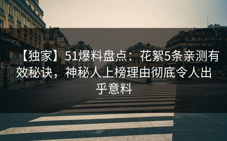【独家】51爆料盘点：花絮5条亲测有效秘诀，神秘人上榜理由彻底令人出乎意料