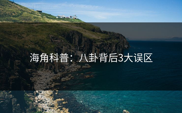 海角科普：八卦背后3大误区