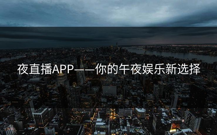 夜直播APP——你的午夜娱乐新选择