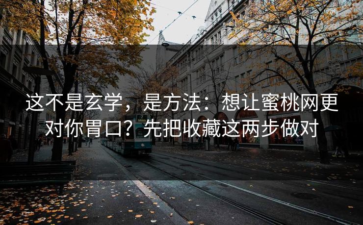 这不是玄学，是方法：想让蜜桃网更对你胃口？先把收藏这两步做对