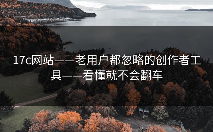 17c网站——老用户都忽略的创作者工具——看懂就不会翻车 17c网站——老用户都忽略的创作者工具——看懂就不会翻车