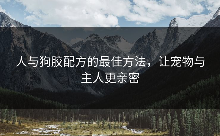 人与狗胶配方的最佳方法，让宠物与主人更亲密