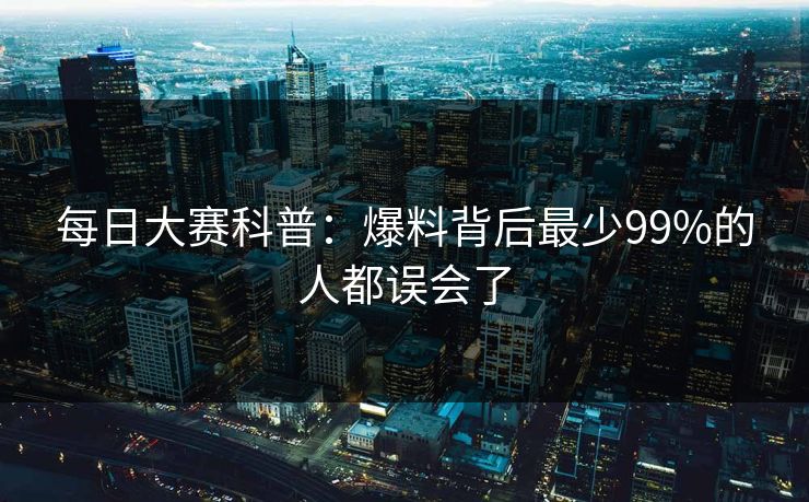 每日大赛科普：爆料背后最少99%的人都误会了