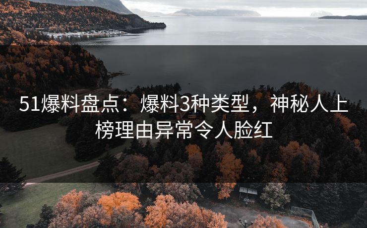 51爆料盘点：爆料3种类型，神秘人上榜理由异常令人脸红