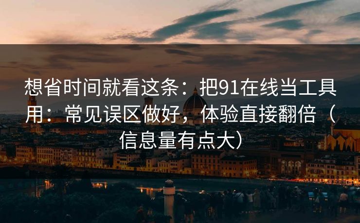 想省时间就看这条:把91在线当工具用:常见误区做好,体验直接翻倍(信息量有点大) 想省时间就看这条:把91在线当工具用:常见误区做好,体验直接翻倍(信息量有点大)